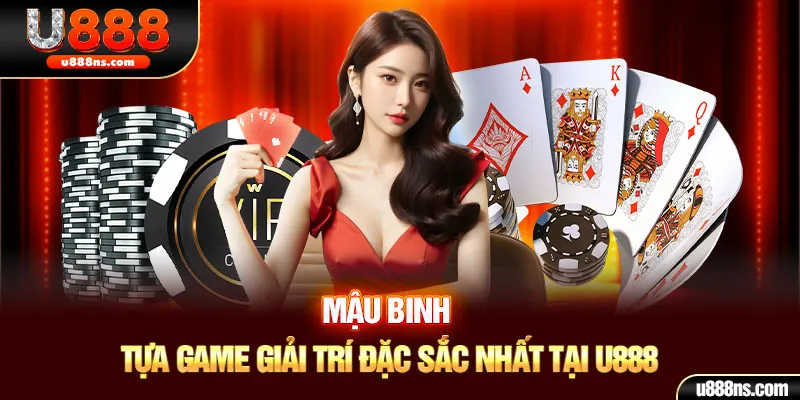 Mậu Binh - Tựa Game Giải Trí Đặc Sắc Nhất Tại U888