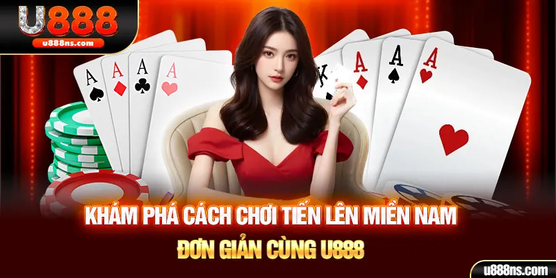 Khám Phá Cách Chơi Tiến Lên Miền Nam Đơn Giản Cùng U888