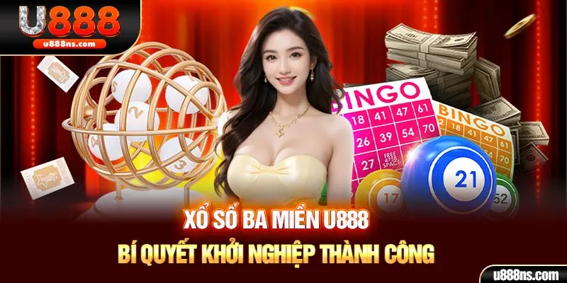 Xổ Số Ba Miền U888 - Bí Quyết Khởi Nghiệp Thành Công