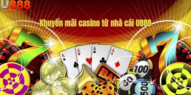 Khuyến mãi casino cực chất trên U888